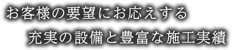 お客様の要望にお答えする 充実の設備と豊富な施工実績